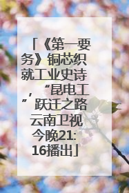 《第一要务》铜芯织就工业史诗，“昆电工”跃迁之路 云南卫视今晚21:16播出