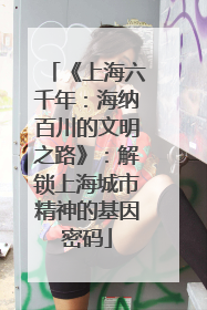 《上海六千年：海纳百川的文明之路》：解锁上海城市精神的基因密码