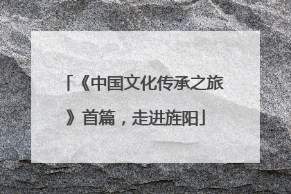 《中国文化传承之旅》首篇，走进旌阳