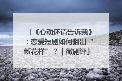 《心动还请告诉我》：恋爱短剧如何翻出“新花样”？｜微剧评