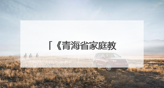 《青海省家庭教育促进条例》自6月1日起施行