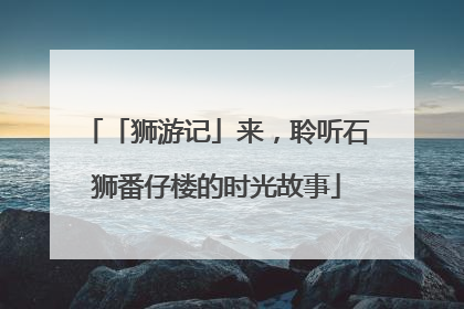 「狮游记」来，聆听石狮番仔楼的时光故事