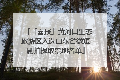「喜报」黄河口生态旅游区入选山东省微短剧拍摄取景地名单