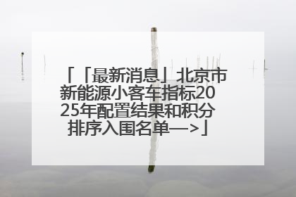 「最新消息」北京市新能源小客车指标2025年配置结果和积分排序入围名单—>