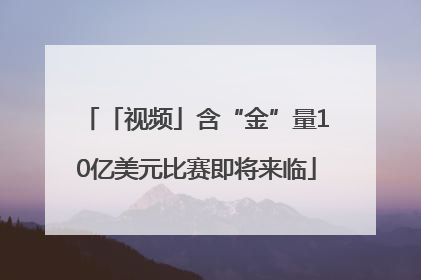 「视频」含“金”量10亿美元比赛即将来临