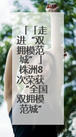 「走进“双拥模范城”」株洲8次荣获“全国双拥模范城”称号 厚植“双拥”沃土谱新篇