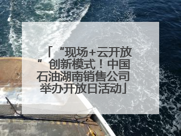 “现场+云开放”创新模式！中国石油湖南销售公司举办开放日活动