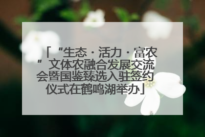 “生态・活力・富农”文体农融合发展交流会暨国鉴臻选入驻签约仪式在鹤鸣湖举办