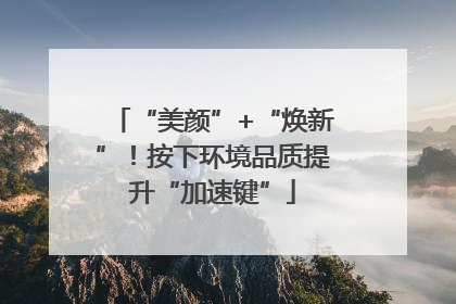 “美颜”+“焕新”！按下环境品质提升“加速键”