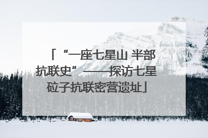“一座七星山 半部抗联史”——探访七星砬子抗联密营遗址