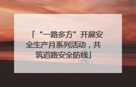 “一路多方”开展安全生产月系列活动，共筑道路安全防线