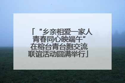 “乡亲相爱一家人 青春同心映端午” 在榕台青台胞交流联谊活动圆满举行