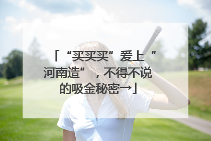 “买买买”爱上“河南造”，不得不说的吸金秘密→
