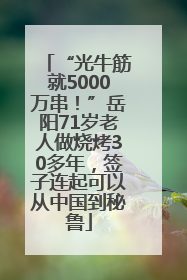 “光牛筋就5000万串！”岳阳71岁老人做烧烤30多年，签子连起可以从中国到秘鲁