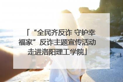 “全民齐反诈 守护幸福家”反诈主题宣传活动走进洛阳理工学院