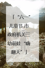 “六一”儿童节 市政府机关三幼萌娃“嗨翻天”
