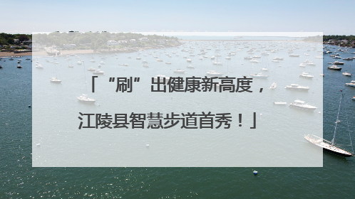 “刷”出健康新高度，江陵县智慧步道首秀！