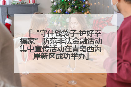 “守住钱袋子·护好幸福家”防范非法金融活动集中宣传活动在青岛西海岸新区成功举办