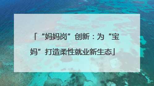 “妈妈岗”创新：为“宝妈”打造柔性就业新生态