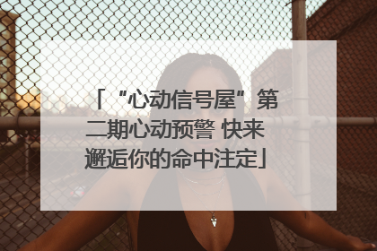 “心动信号屋”第二期心动预警 快来邂逅你的命中注定