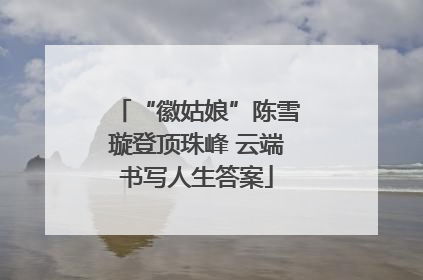 “徽姑娘”陈雪璇登顶珠峰 云端书写人生答案