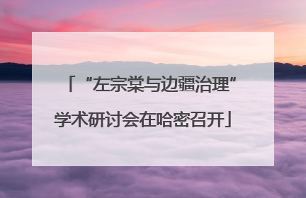 “左宗棠与边疆治理”学术研讨会在哈密召开