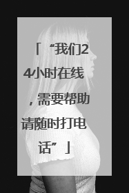 “我们24小时在线，需要帮助请随时打电话”