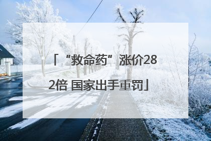“救命药”涨价282倍 国家出手重罚