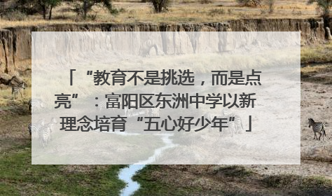 “教育不是挑选，而是点亮”：富阳区东洲中学以新理念培育“五心好少年”
