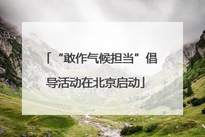 “敢作气候担当”倡导活动在北京启动