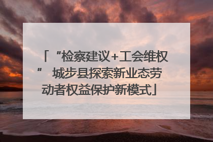 “检察建议+工会维权” 城步县探索新业态劳动者权益保护新模式