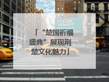 “楚国祈福盛典”展现荆楚文化魅力