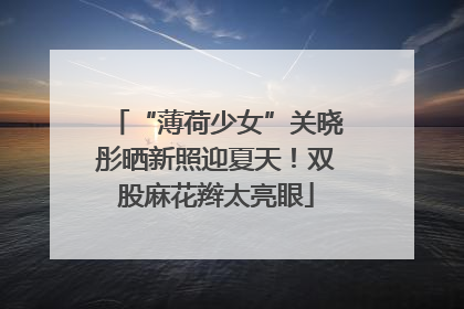 “薄荷少女”关晓彤晒新照迎夏天！双股麻花辫太亮眼
