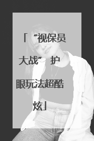 “视保员大战” 护眼玩法超酷炫