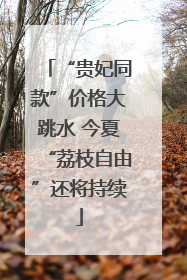 “贵妃同款”价格大跳水 今夏“荔枝自由”还将持续