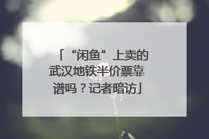 “闲鱼”上卖的武汉地铁半价票靠谱吗？记者暗访