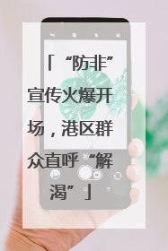 “防非”宣传火爆开场，港区群众直呼“解渴”