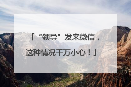 “领导”发来微信，这种情况千万小心！