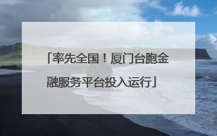 率先全国！厦门台胞金融服务平台投入运行