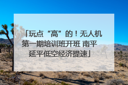 玩点“高”的！无人机第一期培训班开班 南平延平低空经济提速