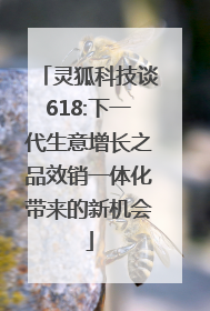 灵狐科技谈618:下一代生意增长之品效销一体化带来的新机会