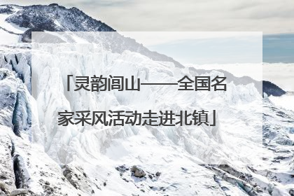 灵韵闾山——全国名家采风活动走进北镇