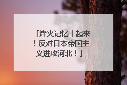 烽火记忆丨起来！反对日本帝国主义进攻河北！