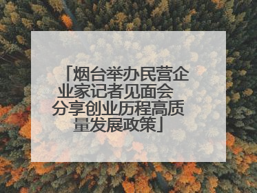烟台举办民营企业家记者见面会 分享创业历程高质量发展政策