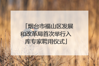 烟台市福山区发展和改革局首次举行入库专家聘用仪式