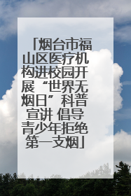 烟台市福山区医疗机构进校园开展“世界无烟日”科普宣讲 倡导青少年拒绝第一支烟