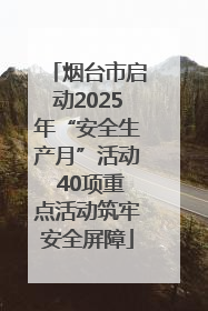 烟台市启动2025年“安全生产月”活动 40项重点活动筑牢安全屏障