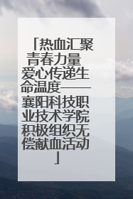 热血汇聚青春力量 爱心传递生命温度——襄阳科技职业技术学院积极组织无偿献血活动