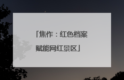 焦作：红色档案赋能网红景区