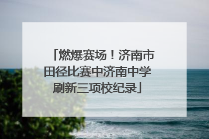 燃爆赛场！济南市田径比赛中济南中学刷新三项校纪录